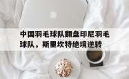 lol全球总决赛-包含中国羽毛球队翻盘印尼羽毛球队,斯里坎特绝境逆转的词条